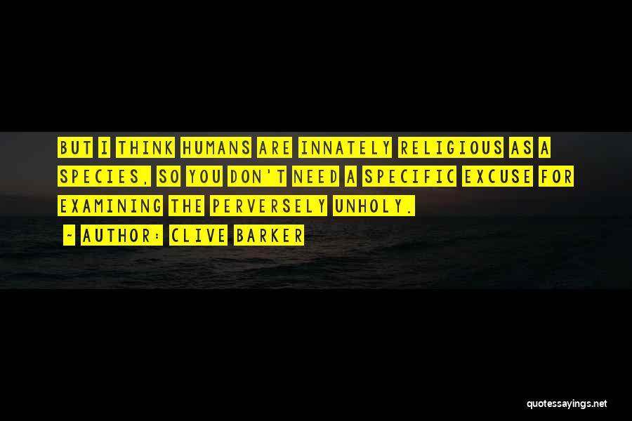 Clive Barker Quotes: But I Think Humans Are Innately Religious As A Species, So You Don't Need A Specific Excuse For Examining The