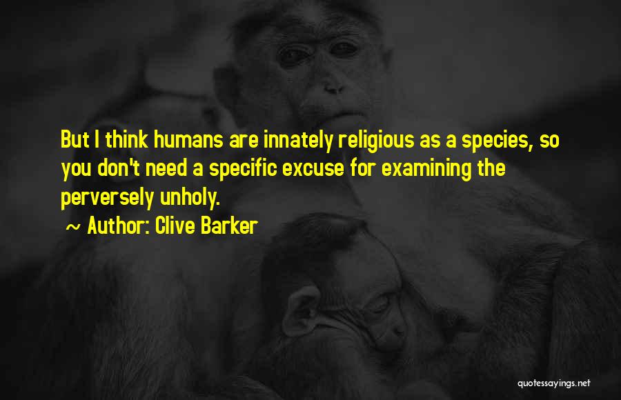 Clive Barker Quotes: But I Think Humans Are Innately Religious As A Species, So You Don't Need A Specific Excuse For Examining The