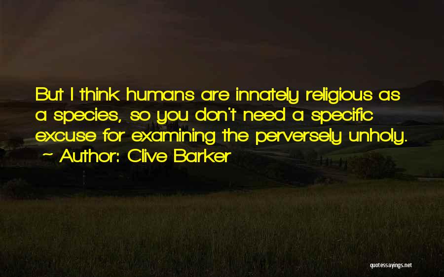 Clive Barker Quotes: But I Think Humans Are Innately Religious As A Species, So You Don't Need A Specific Excuse For Examining The