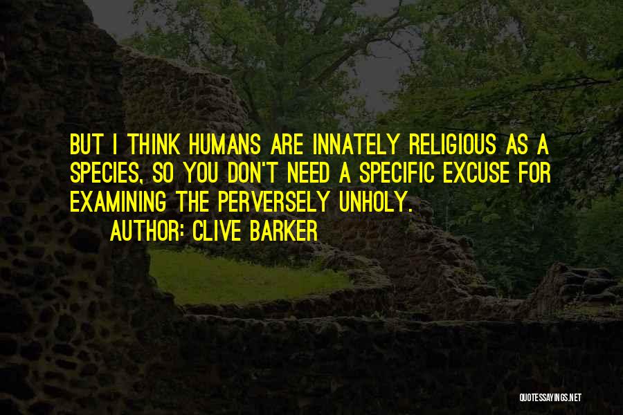 Clive Barker Quotes: But I Think Humans Are Innately Religious As A Species, So You Don't Need A Specific Excuse For Examining The