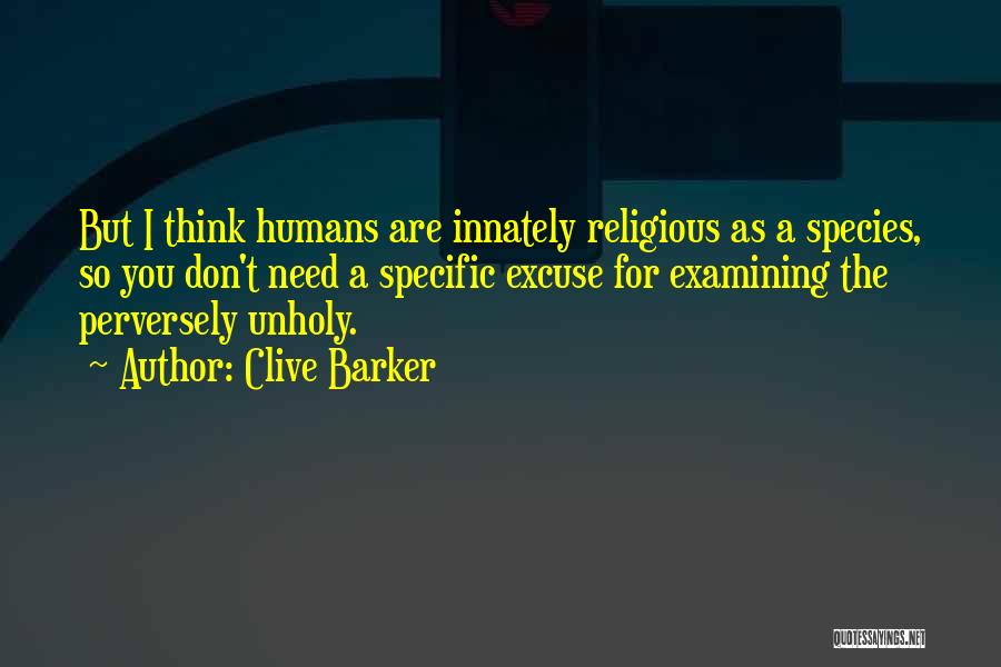 Clive Barker Quotes: But I Think Humans Are Innately Religious As A Species, So You Don't Need A Specific Excuse For Examining The