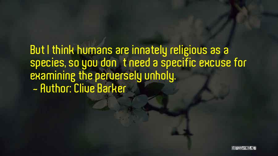 Clive Barker Quotes: But I Think Humans Are Innately Religious As A Species, So You Don't Need A Specific Excuse For Examining The