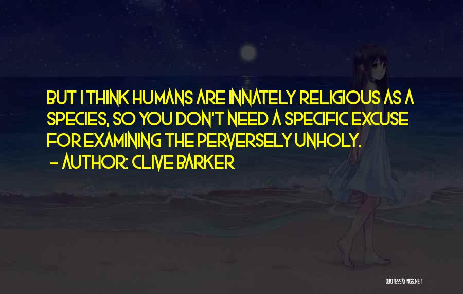 Clive Barker Quotes: But I Think Humans Are Innately Religious As A Species, So You Don't Need A Specific Excuse For Examining The