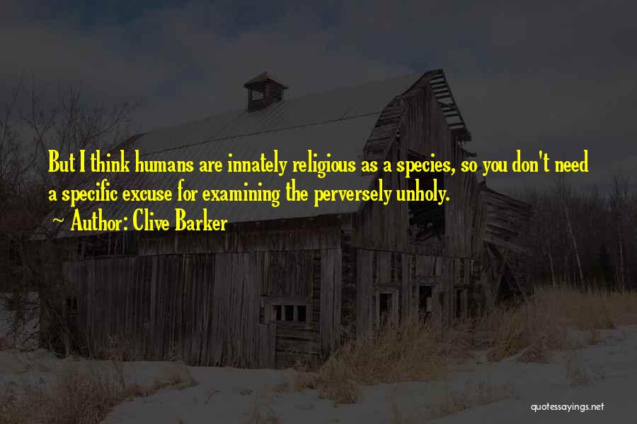 Clive Barker Quotes: But I Think Humans Are Innately Religious As A Species, So You Don't Need A Specific Excuse For Examining The