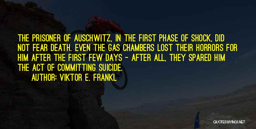 Viktor E. Frankl Quotes: The Prisoner Of Auschwitz, In The First Phase Of Shock, Did Not Fear Death. Even The Gas Chambers Lost Their