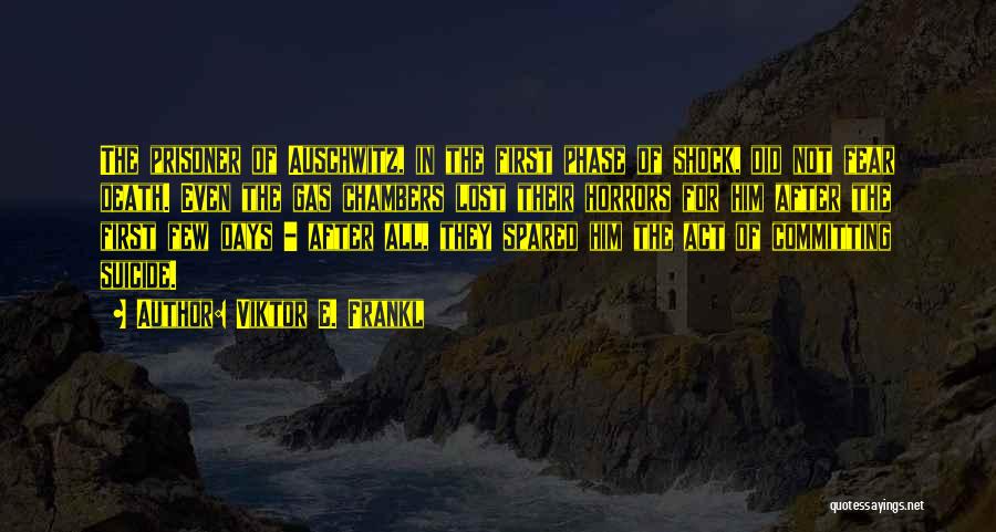 Viktor E. Frankl Quotes: The Prisoner Of Auschwitz, In The First Phase Of Shock, Did Not Fear Death. Even The Gas Chambers Lost Their