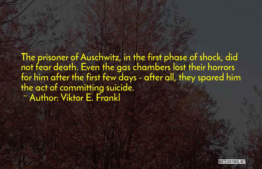 Viktor E. Frankl Quotes: The Prisoner Of Auschwitz, In The First Phase Of Shock, Did Not Fear Death. Even The Gas Chambers Lost Their