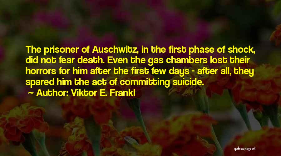 Viktor E. Frankl Quotes: The Prisoner Of Auschwitz, In The First Phase Of Shock, Did Not Fear Death. Even The Gas Chambers Lost Their