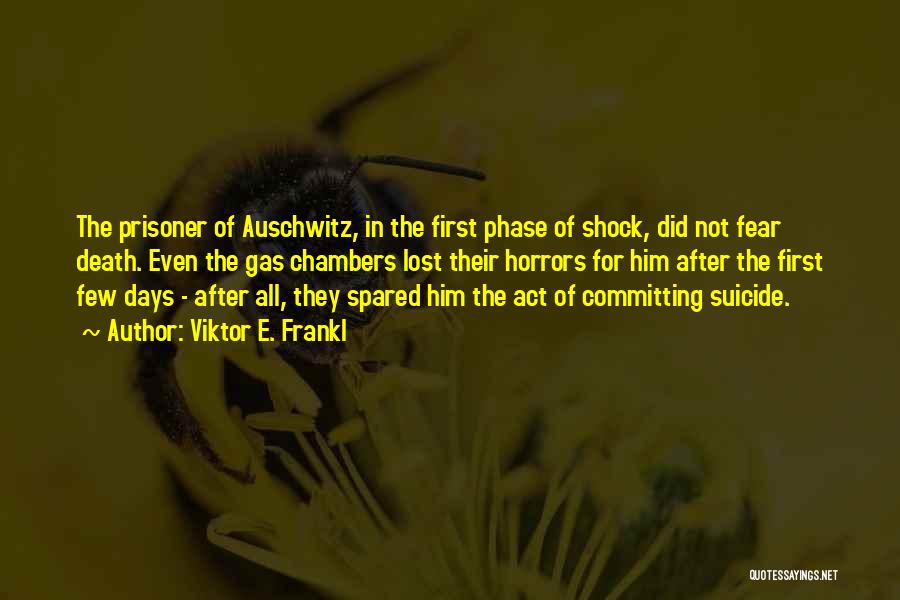 Viktor E. Frankl Quotes: The Prisoner Of Auschwitz, In The First Phase Of Shock, Did Not Fear Death. Even The Gas Chambers Lost Their