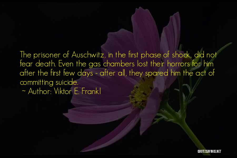 Viktor E. Frankl Quotes: The Prisoner Of Auschwitz, In The First Phase Of Shock, Did Not Fear Death. Even The Gas Chambers Lost Their