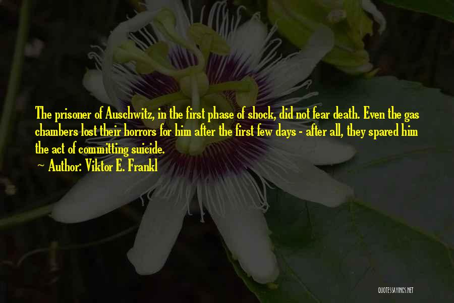 Viktor E. Frankl Quotes: The Prisoner Of Auschwitz, In The First Phase Of Shock, Did Not Fear Death. Even The Gas Chambers Lost Their