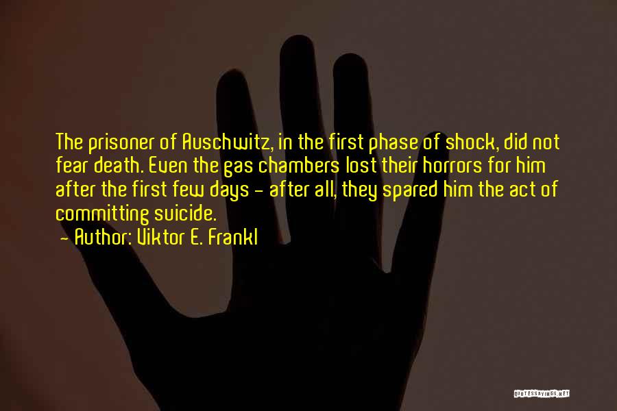 Viktor E. Frankl Quotes: The Prisoner Of Auschwitz, In The First Phase Of Shock, Did Not Fear Death. Even The Gas Chambers Lost Their