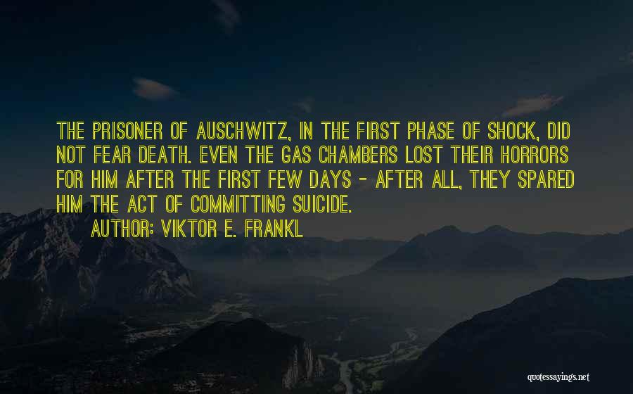 Viktor E. Frankl Quotes: The Prisoner Of Auschwitz, In The First Phase Of Shock, Did Not Fear Death. Even The Gas Chambers Lost Their