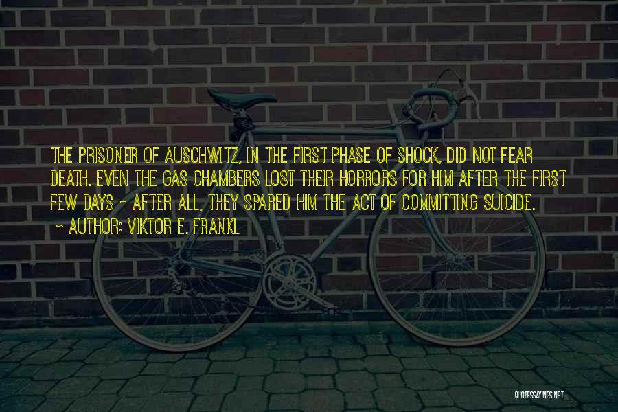 Viktor E. Frankl Quotes: The Prisoner Of Auschwitz, In The First Phase Of Shock, Did Not Fear Death. Even The Gas Chambers Lost Their