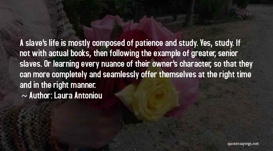 Laura Antoniou Quotes: A Slave's Life Is Mostly Composed Of Patience And Study. Yes, Study. If Not With Actual Books, Then Following The