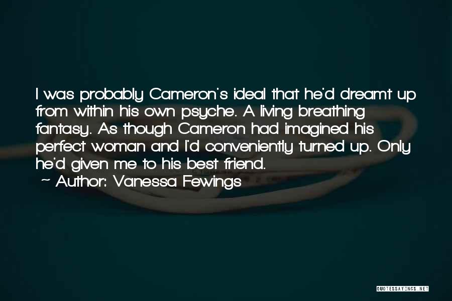 Vanessa Fewings Quotes: I Was Probably Cameron's Ideal That He'd Dreamt Up From Within His Own Psyche. A Living Breathing Fantasy. As Though