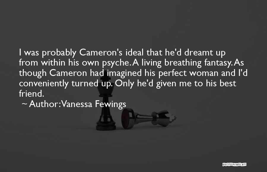 Vanessa Fewings Quotes: I Was Probably Cameron's Ideal That He'd Dreamt Up From Within His Own Psyche. A Living Breathing Fantasy. As Though
