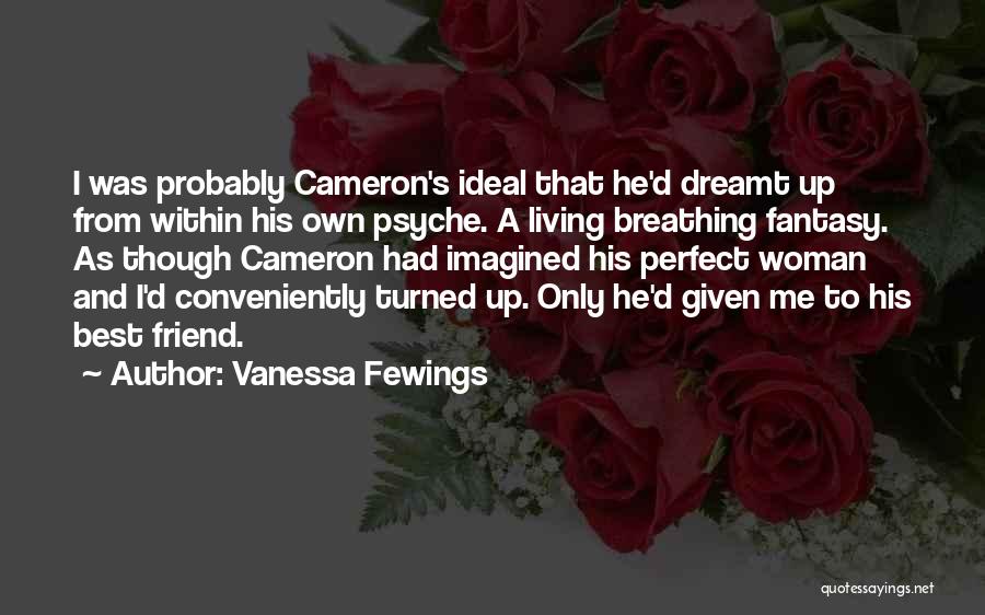 Vanessa Fewings Quotes: I Was Probably Cameron's Ideal That He'd Dreamt Up From Within His Own Psyche. A Living Breathing Fantasy. As Though