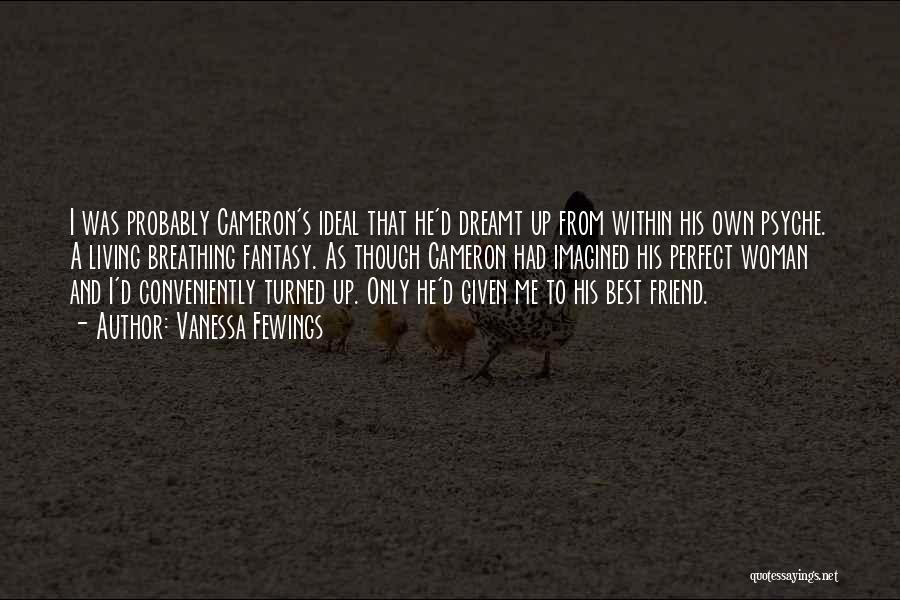 Vanessa Fewings Quotes: I Was Probably Cameron's Ideal That He'd Dreamt Up From Within His Own Psyche. A Living Breathing Fantasy. As Though