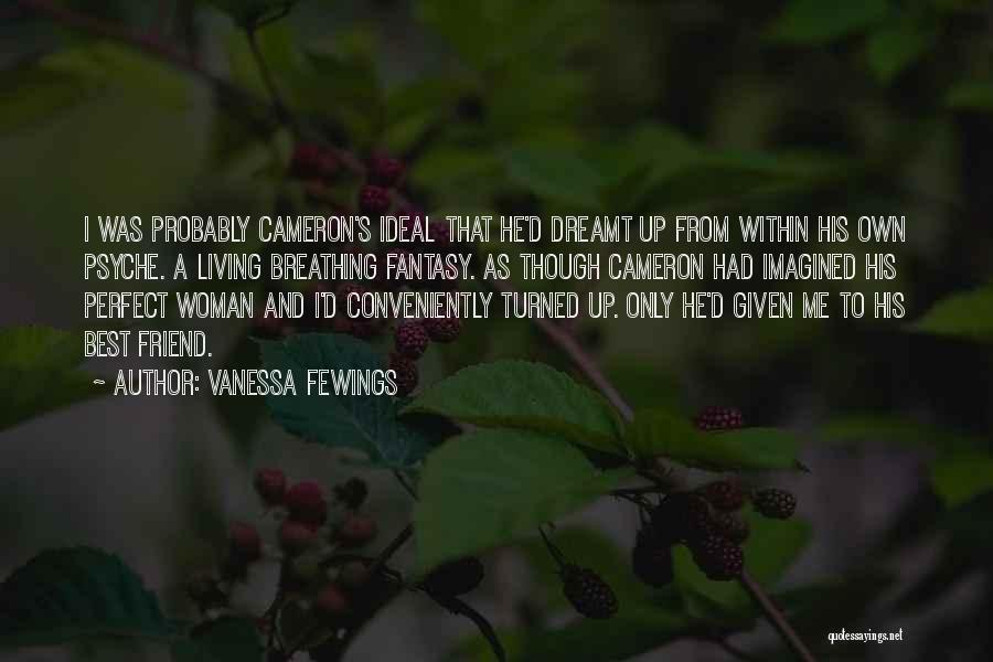 Vanessa Fewings Quotes: I Was Probably Cameron's Ideal That He'd Dreamt Up From Within His Own Psyche. A Living Breathing Fantasy. As Though