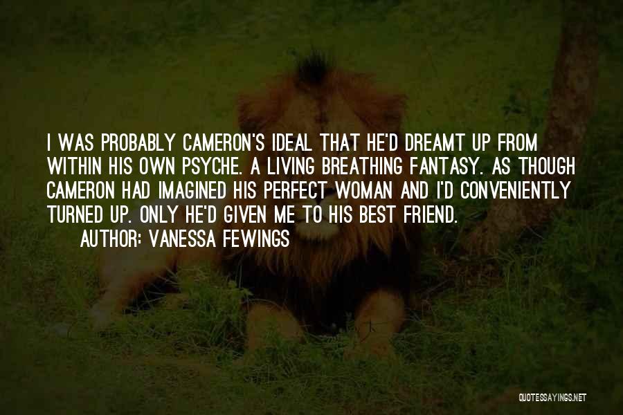 Vanessa Fewings Quotes: I Was Probably Cameron's Ideal That He'd Dreamt Up From Within His Own Psyche. A Living Breathing Fantasy. As Though