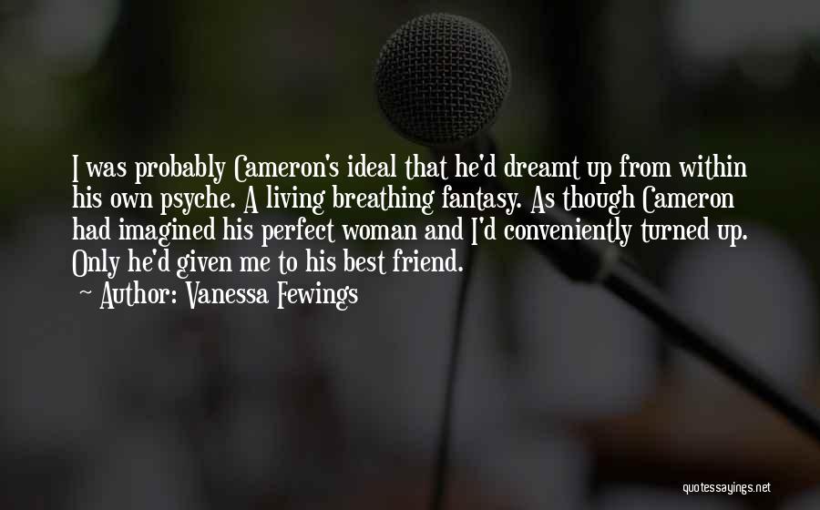 Vanessa Fewings Quotes: I Was Probably Cameron's Ideal That He'd Dreamt Up From Within His Own Psyche. A Living Breathing Fantasy. As Though