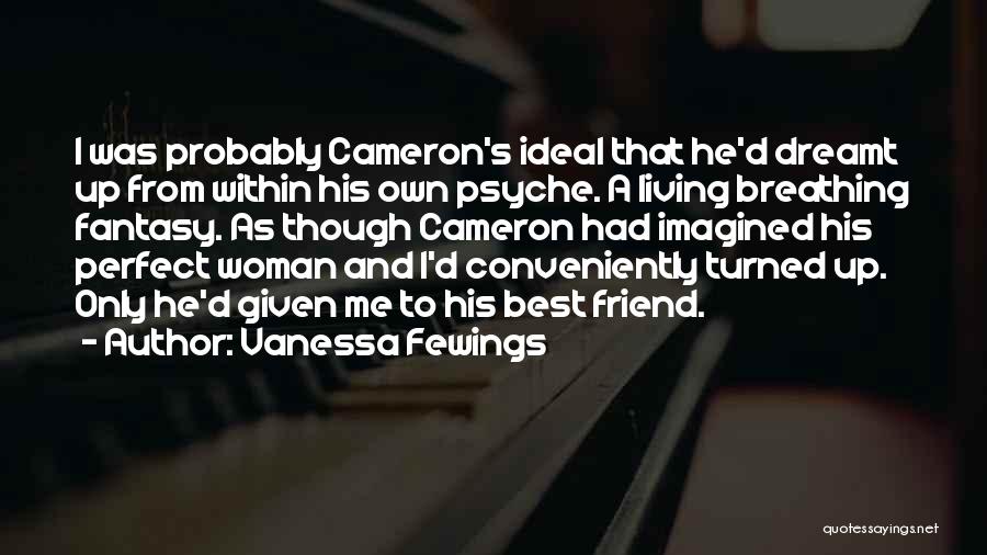 Vanessa Fewings Quotes: I Was Probably Cameron's Ideal That He'd Dreamt Up From Within His Own Psyche. A Living Breathing Fantasy. As Though