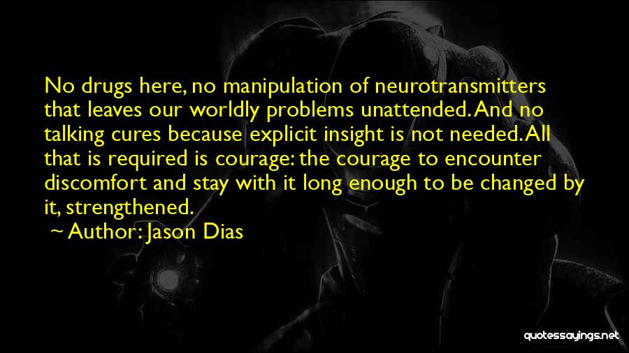 Jason Dias Quotes: No Drugs Here, No Manipulation Of Neurotransmitters That Leaves Our Worldly Problems Unattended. And No Talking Cures Because Explicit Insight