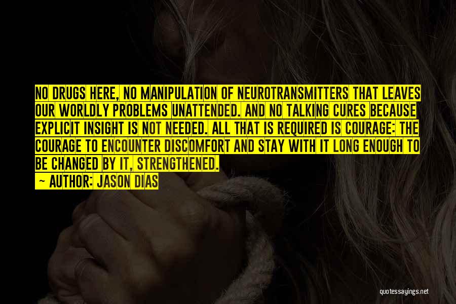 Jason Dias Quotes: No Drugs Here, No Manipulation Of Neurotransmitters That Leaves Our Worldly Problems Unattended. And No Talking Cures Because Explicit Insight
