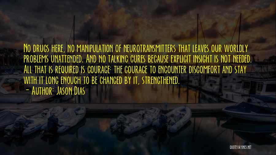 Jason Dias Quotes: No Drugs Here, No Manipulation Of Neurotransmitters That Leaves Our Worldly Problems Unattended. And No Talking Cures Because Explicit Insight