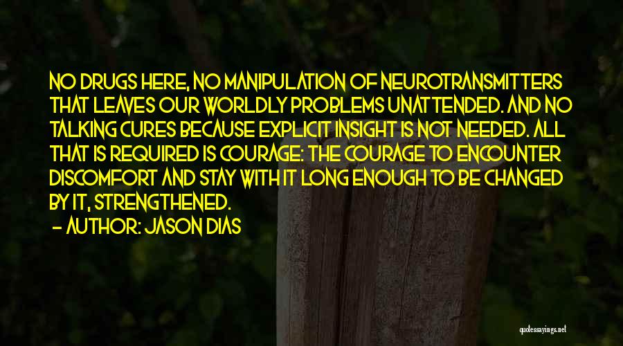 Jason Dias Quotes: No Drugs Here, No Manipulation Of Neurotransmitters That Leaves Our Worldly Problems Unattended. And No Talking Cures Because Explicit Insight