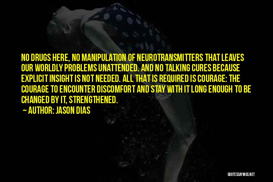 Jason Dias Quotes: No Drugs Here, No Manipulation Of Neurotransmitters That Leaves Our Worldly Problems Unattended. And No Talking Cures Because Explicit Insight
