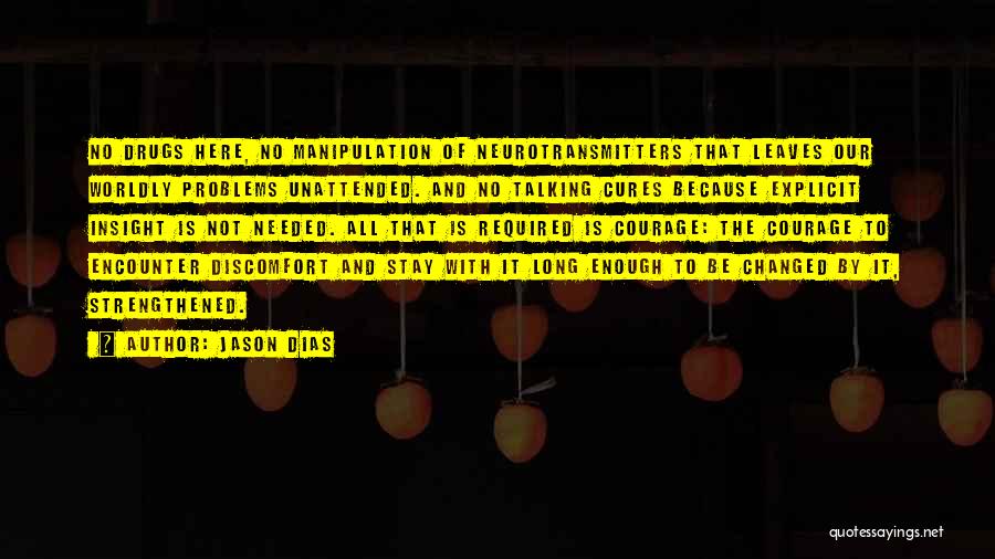 Jason Dias Quotes: No Drugs Here, No Manipulation Of Neurotransmitters That Leaves Our Worldly Problems Unattended. And No Talking Cures Because Explicit Insight