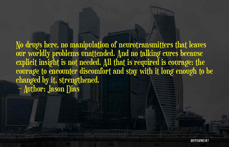 Jason Dias Quotes: No Drugs Here, No Manipulation Of Neurotransmitters That Leaves Our Worldly Problems Unattended. And No Talking Cures Because Explicit Insight