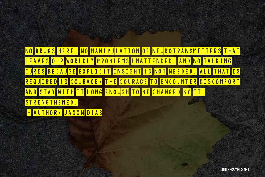 Jason Dias Quotes: No Drugs Here, No Manipulation Of Neurotransmitters That Leaves Our Worldly Problems Unattended. And No Talking Cures Because Explicit Insight