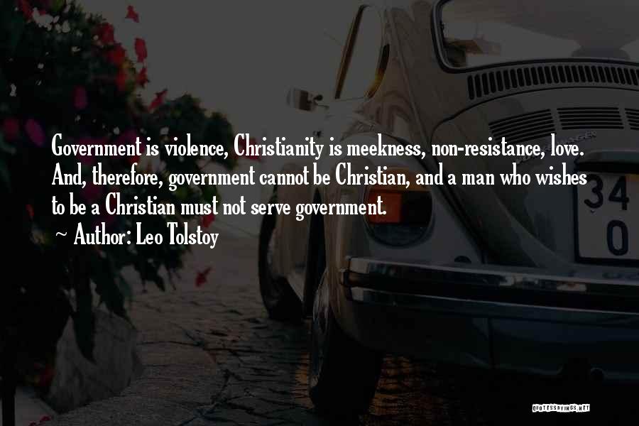 Leo Tolstoy Quotes: Government Is Violence, Christianity Is Meekness, Non-resistance, Love. And, Therefore, Government Cannot Be Christian, And A Man Who Wishes To