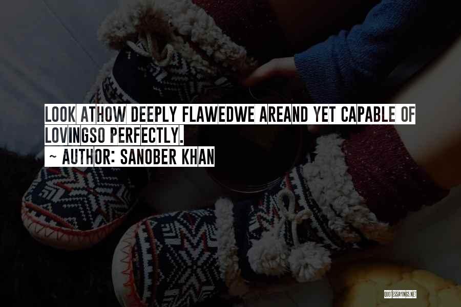 Sanober Khan Quotes: Look Athow Deeply Flawedwe Areand Yet Capable Of Lovingso Perfectly.