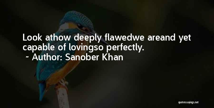 Sanober Khan Quotes: Look Athow Deeply Flawedwe Areand Yet Capable Of Lovingso Perfectly.