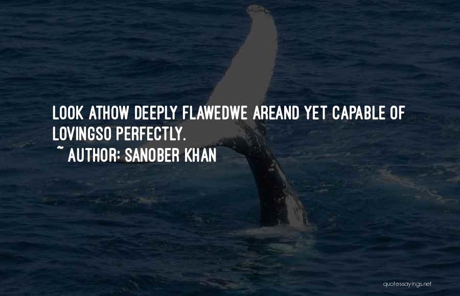 Sanober Khan Quotes: Look Athow Deeply Flawedwe Areand Yet Capable Of Lovingso Perfectly.