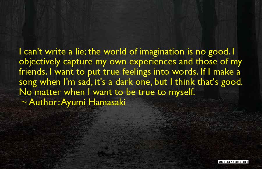 Ayumi Hamasaki Quotes: I Can't Write A Lie; The World Of Imagination Is No Good. I Objectively Capture My Own Experiences And Those