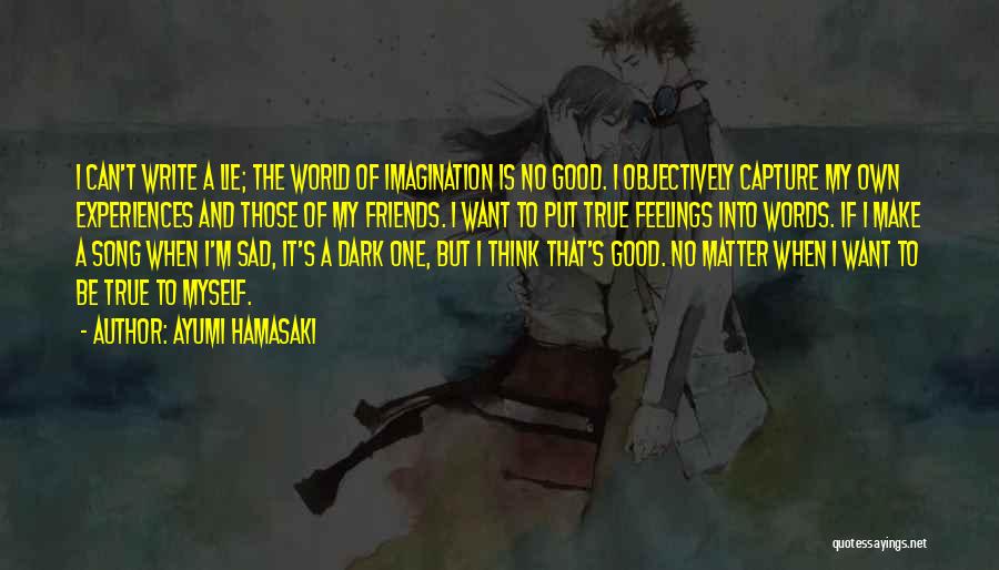 Ayumi Hamasaki Quotes: I Can't Write A Lie; The World Of Imagination Is No Good. I Objectively Capture My Own Experiences And Those