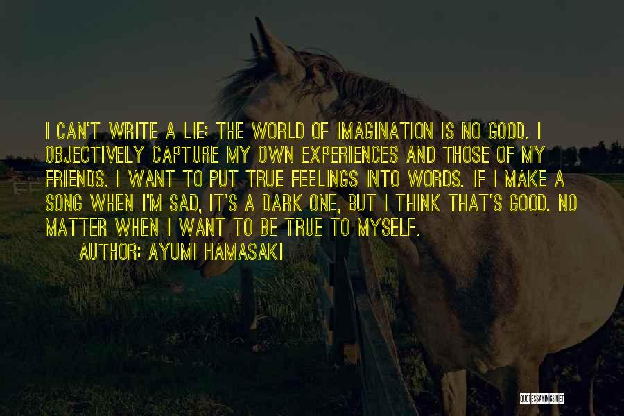 Ayumi Hamasaki Quotes: I Can't Write A Lie; The World Of Imagination Is No Good. I Objectively Capture My Own Experiences And Those