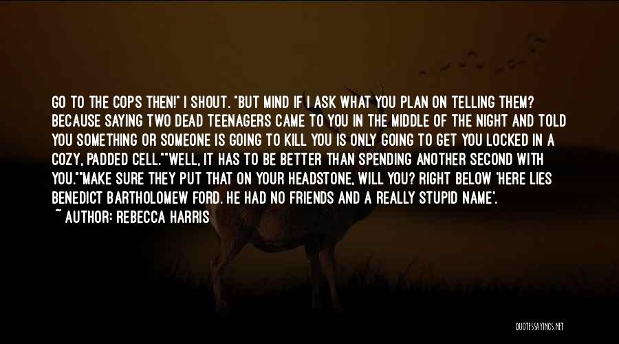 Rebecca Harris Quotes: Go To The Cops Then! I Shout. But Mind If I Ask What You Plan On Telling Them? Because Saying