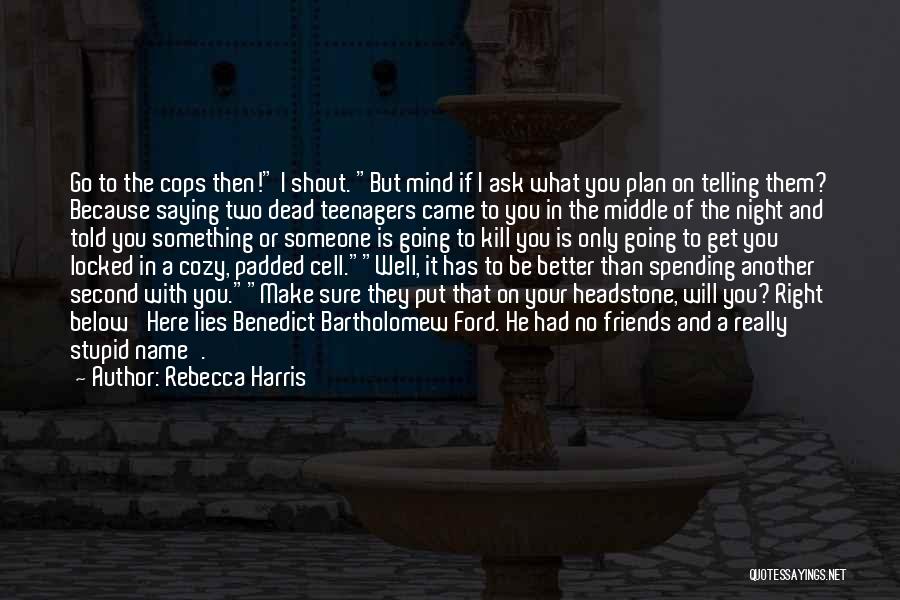 Rebecca Harris Quotes: Go To The Cops Then! I Shout. But Mind If I Ask What You Plan On Telling Them? Because Saying