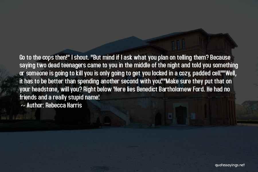 Rebecca Harris Quotes: Go To The Cops Then! I Shout. But Mind If I Ask What You Plan On Telling Them? Because Saying