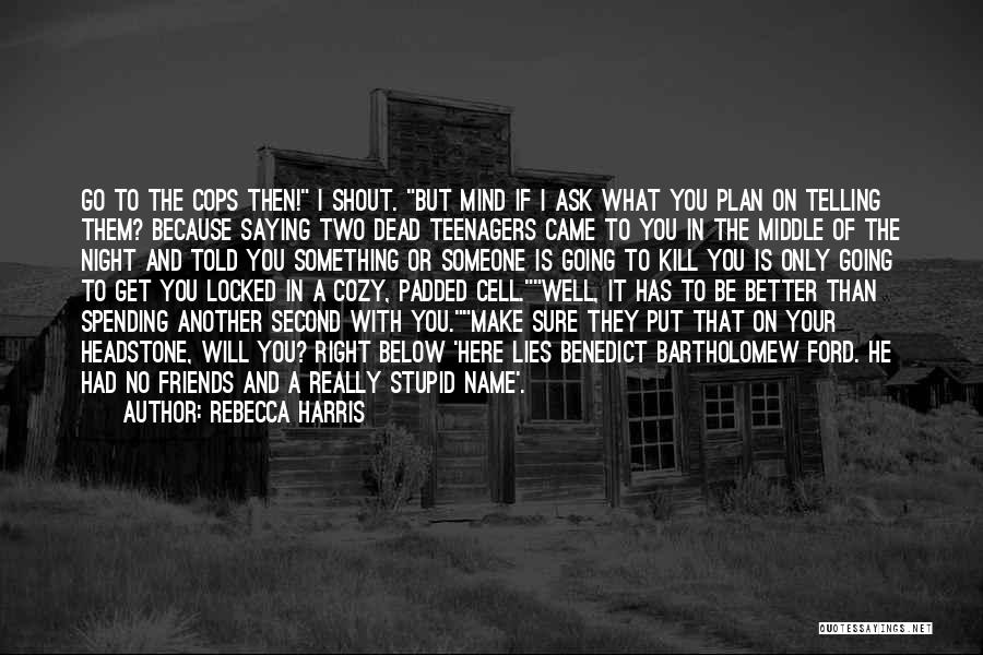 Rebecca Harris Quotes: Go To The Cops Then! I Shout. But Mind If I Ask What You Plan On Telling Them? Because Saying