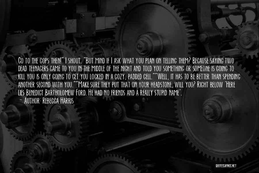 Rebecca Harris Quotes: Go To The Cops Then! I Shout. But Mind If I Ask What You Plan On Telling Them? Because Saying