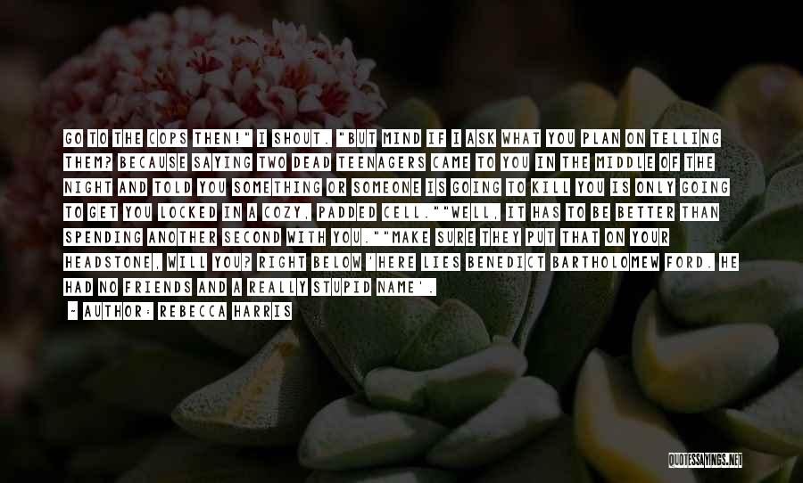 Rebecca Harris Quotes: Go To The Cops Then! I Shout. But Mind If I Ask What You Plan On Telling Them? Because Saying