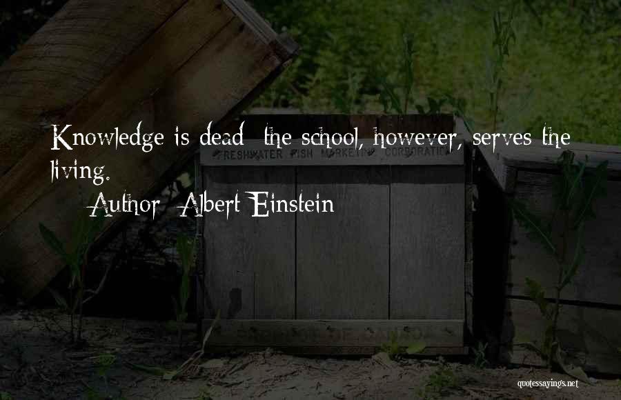 Albert Einstein Quotes: Knowledge Is Dead; The School, However, Serves The Living.