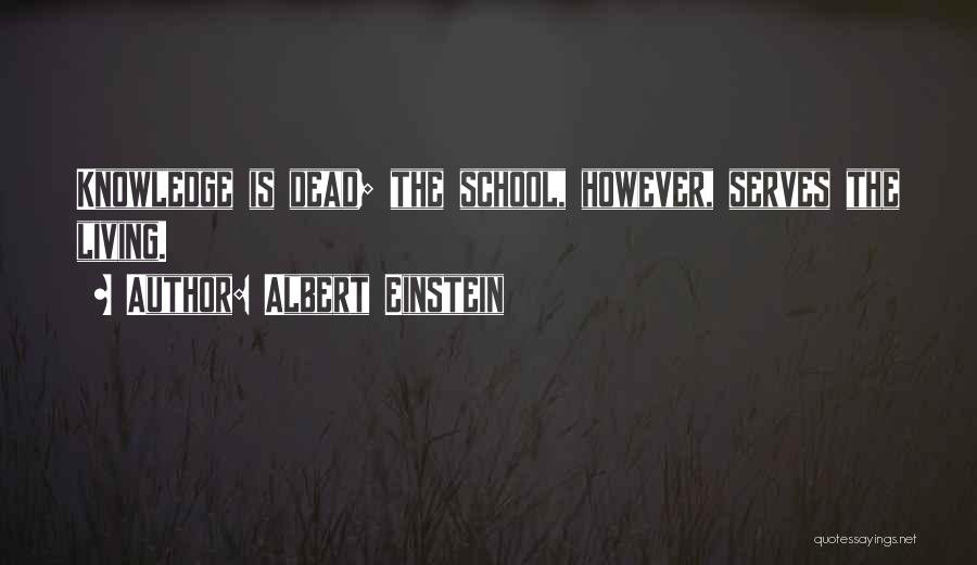 Albert Einstein Quotes: Knowledge Is Dead; The School, However, Serves The Living.